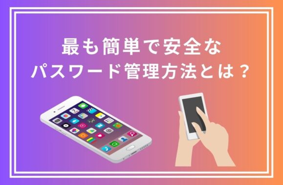 最も簡単で安全なパスワード管理方法とは？