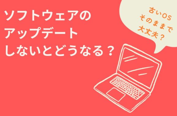 ソフトウェアのアップデートをしないとどうなる？デメリットについて解説