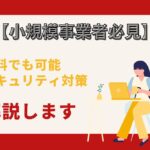 小規模事業者必見　無料でも可能なセキュリティ対策解説します